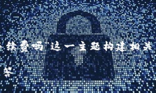 为了更好地解答您的问题，我将围绕“tokenim取消要手续费吗”这一主题构建相关内容，包括的、关键词、详尽的内容以及可能的相关问题。

TokenIM取消交易需支付手续费吗？详解及相关问题解答