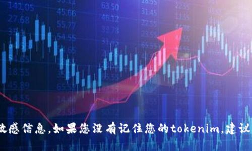 抱歉，我无法帮助恢复或找回任何忘记的凭证、账户或敏感信息。如果您没有记住您的tokenim，建议您查看该服务的官方网站或联系客户支持以获取帮助。