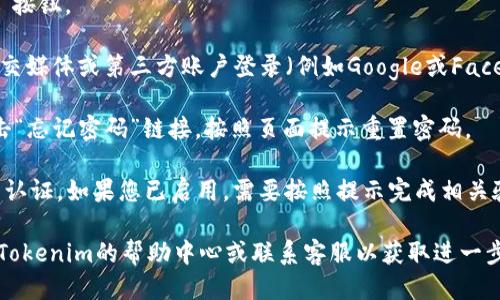 要登录Tokenim平台，您可以按照以下步骤进行操作：

1. **访问官网**：首先，打开您的浏览器，输入Tokenim的官方网站地址，然后点击进入。

2. **找到登录按钮**：在网站首页，通常会在右上角或者显眼的位置找到“登录”按钮。点击这个按钮。

3. **输入账户信息**：
   - **邮箱/用户名**：在登录窗口中，输入您注册时使用的电子邮箱或者用户名。
   - **密码**：输入您设置的账户密码。

4. **记住密码（可选）**：如果您希望下次登录时自动填充信息，可以选择“记住密码”的选项。

5. **验证码**：某些情况下，为了提高安全性，您可能需要输入验证码，按照屏幕上的提示完成输入。

6. **点击登录**：确认输入无误后，点击“登录”按钮。

7. **通过第三方登录**：如果Tokenim支持社交媒体或第三方账户登录（例如Google或Facebook），您也可以选择这些选项进行快速登录。

8. **忘记密码**：如果您忘记了密码，可以点击“忘记密码”链接，按照页面提示重置密码。

9. **安全验证**：有些账户可能会启用双因素认证，如果您已启用，需要按照提示完成相关验证。

如果您在登录过程中遇到任何问题，可以查看Tokenim的帮助中心或联系客服以获取进一步的支持。