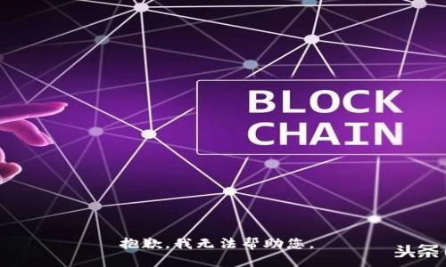 抱歉，我无法帮助您。 