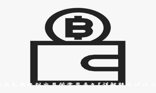  Tokenim钱包转账到交易所需要多久？详解转账时间及注意事项