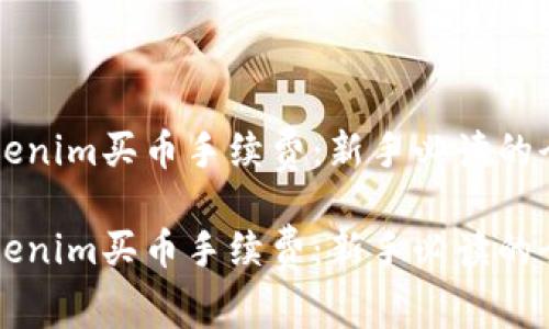 理解Tokenim买币手续费：新手必读的全面指南

理解Tokenim买币手续费：新手必读的全面指南