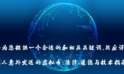  在这里我将为您提供一个合适的和相关关键词，然后详细阐述内容。

 如何处理别人意外发送的虚拟币：法律、道德与技术指南