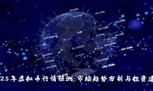 2025年虚拟币行情预测：市场趋势分析与投资建议