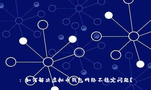 : 如何解决虚拟币钱包网络不稳定问题？