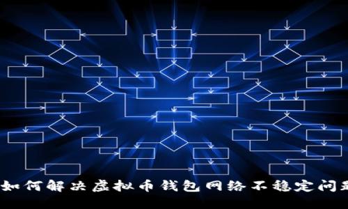 : 如何解决虚拟币钱包网络不稳定问题？