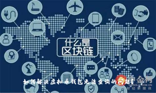如何解决虚拟币钱包无法查询的问题？