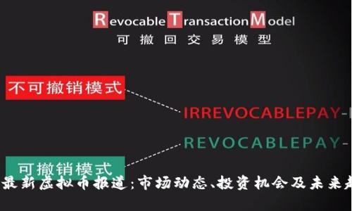 2023年最新虚拟币报道：市场动态、投资机会及未来趋势分析