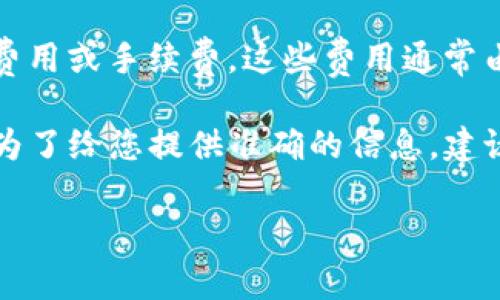 关于“tokenim转一笔多少TRX”的问题，您可能想了解的是Tokenim平台上进行资金转账所需的交易费用或手续费。这些费用通常由平台设定，并可能随着网络状况或其他因素而变化。

Tokenim作为一个交易平台，其转账费用通常是以TRX为单位，但具体金额会因多种因素而有所不同。为了给您提供准确的信息，建议您直接查看Tokenim官方网站或者其所提供的用户手册，其中会列出最新的手续费标准及相关信息。

如果您有其他具体问题，欢迎您随时提问！