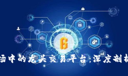 : 虚拟币市场中的龙头交易平台：深度剖析与投资指南