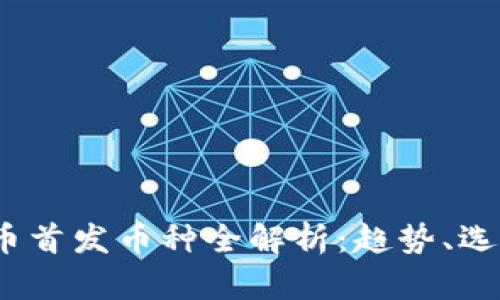 2023年虚拟币首发币种全解析：趋势、选择与投资技巧