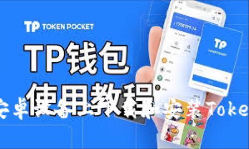 如何在安卓设备上下载和安装Tokenim应用
