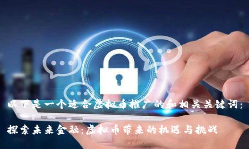 以下是一个适合虚拟币推广的和相关关键词:
探索未来金融:虚拟币带来的机遇与挑战
