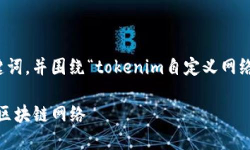 在这里，我将为您构建一个推广的、相关关键词，并围绕“tokenim自定义网络”进行详细介绍，并针对相关问题进行解答。

Tokenim自定义网络详解：如何创建和你的区块链网络