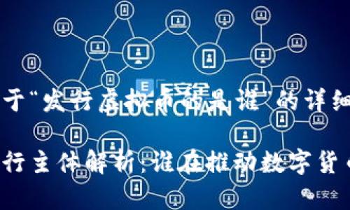 以下是关于“发行虚拟币的是谁”的详细信息：

虚拟币发行主体解析：谁在推动数字货币的浪潮？