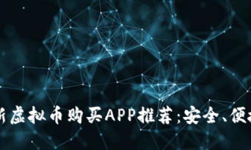 2023年最新虚拟币购买APP推荐：安全、便捷、实用指南
