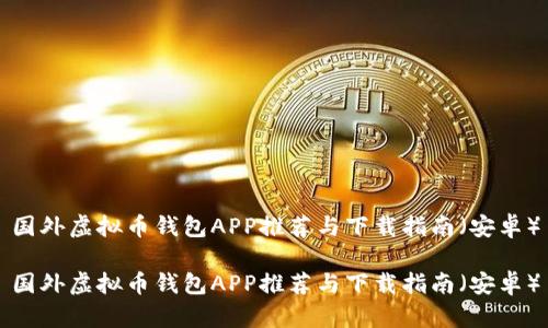 国外虚拟币钱包APP推荐与下载指南（安卓）

国外虚拟币钱包APP推荐与下载指南（安卓）