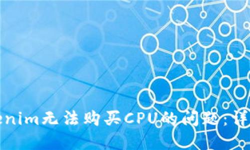 如何解决Tokenim无法购买CPU的问题：详解与解决方案