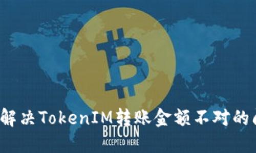 如何解决TokenIM转账金额不对的问题？