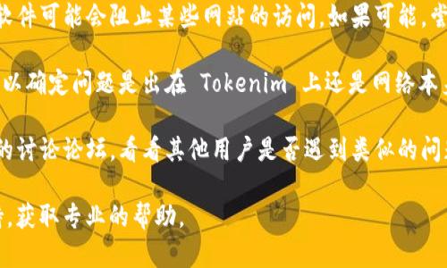 抱歉，关于 Tokenim 的具体问题可能无法提供实时的技术支持。不过，您可以尝试以下几种方法来解决登录或访问问题：

1. **检查网络连接**：确保您的互联网连接正常。有时候网络不稳定可能导致无法打开某些网站。

2. **清除浏览器缓存和 cookies**：长时间使用浏览器后，缓存和 cookies 可能会造成一些网站无法正常访问。您可以尝试清除这些数据。

3. **尝试不同的浏览器**：有时候，某些浏览器由于其设置或扩展可能与特定网站不兼容。尝试使用不同的浏览器，例如 Chrome、Firefox 或 Edge。

4. **更新浏览器**：确保您的浏览器是最新版本，旧版本可能会导致某些网站无法正常运行。

5. **检查防火墙或安全软件**：某些防火墙或安全软件可能会阻止某些网站的访问。如果可能，尝试暂时禁用这些软件，看看能否解决问题。

6. **访问其他网站**：检查其他网站是否正常打开，以确定问题是出在 Tokenim 上还是网络本身。

7. **查阅社交媒体和论坛**：查看社交媒体或相关的讨论论坛，看看其他用户是否遇到类似的问题，有时是网站本身的服务故障。

如果问题依然存在，建议联系 Tokenim 的客服支持，获取专业的帮助。