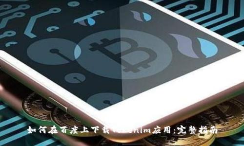 如何在百度上下载Tokenim应用：完整指南