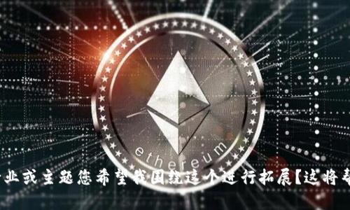 注意：有没有特定的内容、行业或主题您希望我围绕这个进行拓展？这将帮助我更好地满足您的要求。