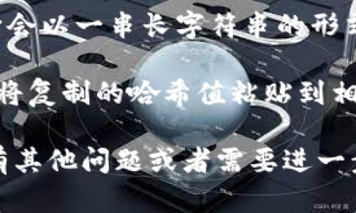 要在TokenIM中查询哈希值，可以按照以下步骤进行操作：

1. **打开TokenIM应用**：首先，确保你已经安装并打开了TokenIM应用。

2. **访问交易记录**：通常，在TokenIM的界面中，会有一个“交易”或“交易历史”的选项，这是你可以找到所有交易记录的地方。

3. **查找目标交易**：在交易记录中，找到你想要查询的交易。每一笔交易通常会显示一些基本信息，比如交易时间、金额和地址等。

4. **复制哈希值**：在对应的交易信息中，你应该能找到交易的哈希值。通常它会以一串长字符串的形式出现，你可以长按或点击复制。

5. **使用区块链浏览器**：如果你想进一步验证或查看交易的详细信息，可以将复制的哈希值粘贴到相应的区块链浏览器中（例如：Etherscan、BscScan等），查看交易的状态和详情。

通过以上步骤，你应该能够在TokenIM中方便地查询到所需的哈希值。如果你有其他问题或者需要进一步的帮助，请告诉我！