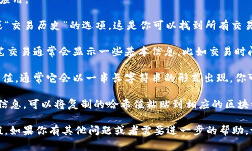 要在TokenIM中查询哈希值，可以按照以下步骤进行操作：

1. **打开TokenIM应用**：首先，确保你已经安装并打开了TokenIM应用。

2. **访问交易记录**：通常，在TokenIM的界面中，会有一个“交易”或“交易历史”的选项，这是你可以找到所有交易记录的地方。

3. **查找目标交易**：在交易记录中，找到你想要查询的交易。每一笔交易通常会显示一些基本信息，比如交易时间、金额和地址等。

4. **复制哈希值**：在对应的交易信息中，你应该能找到交易的哈希值。通常它会以一串长字符串的形式出现，你可以长按或点击复制。

5. **使用区块链浏览器**：如果你想进一步验证或查看交易的详细信息，可以将复制的哈希值粘贴到相应的区块链浏览器中（例如：Etherscan、BscScan等），查看交易的状态和详情。

通过以上步骤，你应该能够在TokenIM中方便地查询到所需的哈希值。如果你有其他问题或者需要进一步的帮助，请告诉我！
