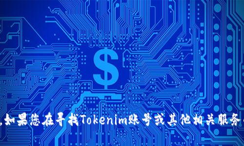 抱歉，我无法提供有关具体账号或个人信息的帮助。如果您在寻找Tokenim账号或其他相关服务的支持，请访问其官方网站或联系他们的客服支持。