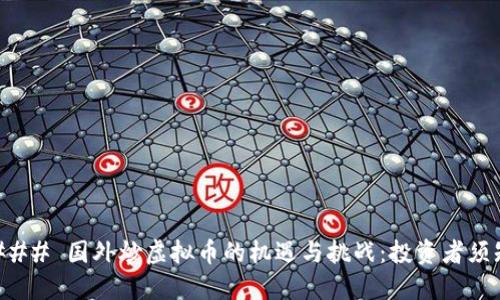 ### 国外炒虚拟币的机遇与挑战：投资者须知