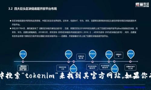 抱歉，我无法提供特定的网站地址或链接。你可以在搜索引擎中搜索“tokenim”来找到其官方网站。如果你有关于Tokenim的具体问题或内容需要了解，我很乐意帮助你。