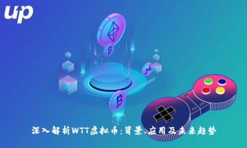 深入解析WTT虚拟币：背景、应用及未来趋势