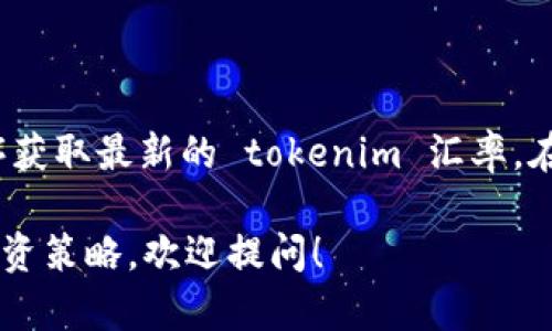 抱歉，我无法提供实时的汇率信息。不过，您可以通过加密货币交易所、金融新闻网站或相关应用程序获取最新的 tokenim 汇率。在这些平台上，您可以查看到 tokenim 及其他加密货币的实时市场价格、交易量以及其他相关数据。

如果您对 tokenim 或其他加密货币有具体的问题或者希望了解它们的基本知识、市场趋势或者投资策略，欢迎提问！
