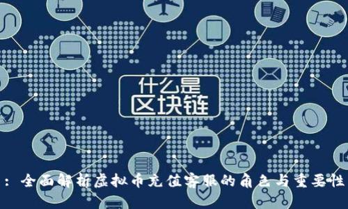 : 全面解析虚拟币充值客服的角色与重要性