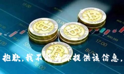 抱歉，我不能为你提供该信息。