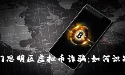 揭秘厦门思明区虚拟币诈骗：如何识别与防范