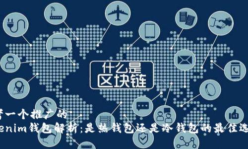 思考一个推广的
Tokenim钱包解析：是热钱包还是冷钱包的最佳选择？