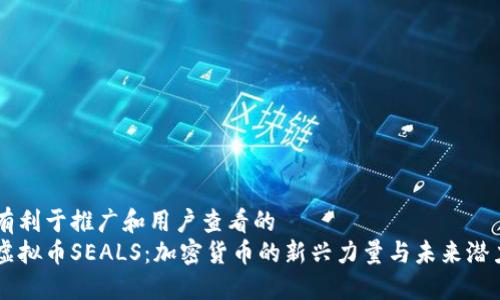 有利于推广和用户查看的
虚拟币SEALS：加密货币的新兴力量与未来潜力