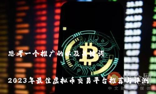 思考一个推广的以及关键词


2023年最佳虚拟币交易平台推荐与评测