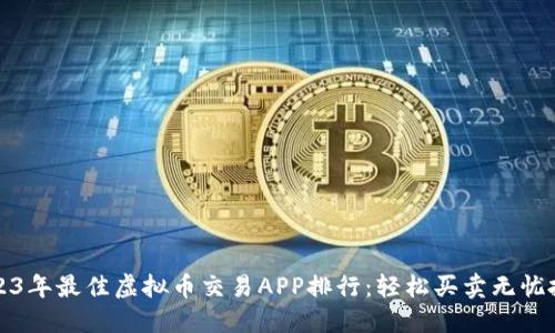 2023年最佳虚拟币交易APP排行：轻松买卖无忧投资