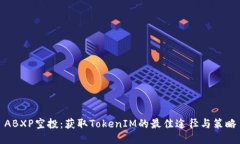 ABXP空投：获取TokenIM的最佳途径与策略
