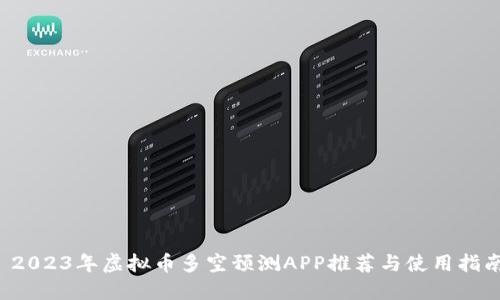  2023年虚拟币多空预测APP推荐与使用指南