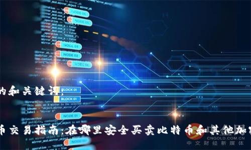 思考的和关键词：


虚拟币交易指南：在哪里安全买卖比特币和其他加密货币