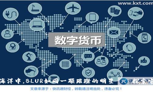 在虚拟货币的海洋中，BLUR如同一颗璀璨的明星——探索它的其趣与价值