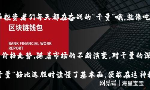 虚拟币的“干量”通常指的是该虚拟货币的实际交易量或流通量。这是一个用来衡量市场上某种虚拟货币流动性的指标，能够反映出该币种在市场上的活跃程度和用户的参与度。干量通常来自于交易所平台的数据，表明有多少用户在某一特定时间内进行了买卖交易。

### 为什么干量重要？

1. **市场活跃度**：干量高的虚拟币通常意味着活跃的市场，更多的买家和卖家对该币种感兴趣。这对于投资者来说是一个积极的信号，表明该交易对的活跃度和潜在收益。

2. **流动性**：流动性高的虚拟币更容易买卖，而不需要大幅改变其价格。这对交易者来说很重要，因为它可以减少在交易过程中损失的机会。

3. **价格波动**：干量还会影响价格波动，干量高时，价格变化通常会更加平稳，而干量低则可能导致价格剧烈波动。

### 如何查看虚拟币的干量？

想要查看某一虚拟币的干量，用户可以通过多种方法，包括：

- **交易所平台**：大多数交易平台都会提供实时的交易数据，包括干量信息。例如，CoinMarketCap 或者 Binance 都是常用的平台。
  
- **区块链浏览器**：一些区块链浏览器也能提供某种虚拟币的交易量信息，用户可以通过其链上数据了解更多。

- **分析工具**：市场上还有许多分析工具，比如 TradingView，用户可以通过这些工具查看更为深入的交易分析，包括干量趋势图。

### 虚拟币干量与价格的关系

干量与价格之间有着复杂的关系，通常情况下，可以用以下几点来描述：

- **正相关**：在多头市场中，干量增加通常会推高价格，因为更多的买家进入市场，造成供不应求的情况。
  
- **反向情形**：在空头市场，虽然干量高，但由于卖方占主导，价格可能会下跌。因此，分析干量并不能单独决定价格趋势，需结合其他因素。

- **时间维度**：干量的变化并不总是与即时价格变化相关，短期内可能会存在反向情况，而从长期来看，干量的持续增加往往会带动价格上扬。

### 如何提高虚拟币交易的干量？

对于交易所和项目方来说，提高交易的干量是重要的目标，以下是一些常见的方法：

- **市场推广**：通过各种市场活动吸引新用户，例如空投、奖励机制等。

- **流动性挖掘**：鼓励用户通过流动性提供来增加交易对的活跃度。

- **用户体验**：改善交易平台的用户体验，如提升交易速度、简化界面设计等，可以有效降低用户流失率。

### 轻松幽默一下

嘘，快来听个小小的秘密！如果你觉得“干量”听起来像是一种新出现的饮品，那绝对不是你的想象。这可是虚拟币投资者们每天都在奋战的“干量”哦，就像吃饺子的时候，谁能忍受那么一两颗被丢掉的饺子呢，干量越大，饺子的味道才越充足，想想都口水直流。

### 总结

无论是投资者还是交易者，了解虚拟币的干量都有着重要的意义，它不仅影响了市场的流动性，也会间接影响到价格走势。随着市场的不断演变，对干量的深入分析和理解将成为用户在虚拟币投资中不可或缺的技能。

当然，这样的讨论对于初学者来说也许会让人感到些许沉重，不过没关系，谁还没点小烦恼呢？只需记住，了解“干量”好比选股时读懂了基本面，便能在这神秘的虚拟币世界中游刃有余！