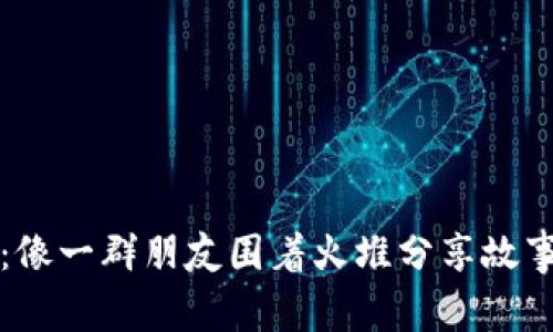 虚拟币互助：像一群朋友围着火堆分享故事的数字世界