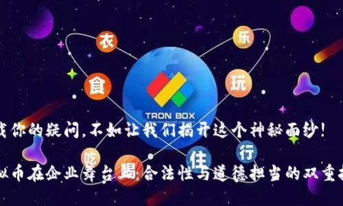 装载你的疑问，不如让我们揭开这个神秘面纱!

虚拟币在企业舞台上：合法性与道德担当的双重挑战