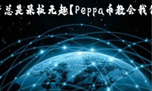   “虚拟币Peppa：数字货币世界的魔法小猪！” / 
 guanjianci 虚拟币, Peppa, 数字货币, 加密资产 /guanjianci 

引言：魔法小猪的诞生
在数字货币这个五光十色、令人眼花缭乱的世界里，Peppa币就像是一只魔法小猪，带着无限可能与奇趣。想象一下，如果虚拟币真的能像小猪Peppa一样可爱、调皮，能不能在你我的日常生活中，带来一丝温暖与欢笑呢？要知道，人生就像一场寻宝游戏，而Peppa币正是那把开启宝箱的魔法钥匙！

什么是虚拟币Peppa？
首先，让我们揭开Peppa币的神秘面纱。Peppa币是一种新兴的数字虚拟货币，类似于比特币和以太坊，然而与它们相比，Peppa币更加富有趣味性和互动性。每当你购买、交易或持有Peppa币，就仿佛将一只小猪放进你的财富仓库，其可爱的形象与数字金融结合，使得枯燥的投资变得妙趣横生。

Peppa币是如何运作的？
Peppa币的运作机制就像是一场美妙的舞蹈。它基于区块链技术，确保每一笔交易都是透明安全的。想象一下，Peppa币的每一笔交易都是在一个大型舞会上跳动的音符，而区块链就像是舞池，所有的舞者（交易者）在这个安全的环境中尽情展示。相较于传统金融，区块链的去中心化特性让每一个持有Peppa币的人都有了舞台，能够自由地进行互动和交易，仿佛在一场永不停息的欢庆中。

Peppa币的独特之处
Peppa币最吸引人的地方在于它的社区和文化。每个投资者都是Peppa币家庭的一员，大家一起讨论、交易，甚至开展线上活动。就像小猪佩奇和她的家人朋友们一样，Peppa币的社区也充满了温馨与友爱。参与Peppa币交易的过程，就像和朋友们在一起分享美好时光，难免会让人心中一阵暖意。

为何选择Peppa币？
选择Peppa币，仿佛是在生活中加入了一些巧妙的调味品，让乏味的日常瞬间焕发光彩。Peppa币不仅是数字资产，更是一个乐趣和互动的平台。对于那些刚刚进入虚拟币市场的新手来说，Peppa币就像是一位耐心的老师，带领大家经历投资的冒险，分享每一个成功与失败的故事。谁没点小烦恼呢？至少大多数人会对Peppa币报以微笑!

Peppa币的未来展望
展望未来，Peppa币的发展潜力是无限的。正如孩子们对未来充满无限憧憬，Peppa币也不乏创新的可能。它可以延伸至购物、游戏、社交等多个领域，成为数字生活中不可或缺的一部分。随着更多的商家和应用接纳Peppa币，我们有理由相信，它的价值将不断攀升，甚至超越许多现存的虚拟货币。

如何获取Peppa币？
获取Peppa币的途径多种多样，无论是通过交易所购买，还是参与社区活动赚取，都能让你轻松拥有这只虚拟的小猪。第一次接触？不怕！像小猪佩奇那样大胆尝试，随时会有惊喜等着你。

社区的力量：加入Peppa币家庭
Peppa币的成功离不开社区的支持。这里是一个汇聚了大量志同道合者的平台，不同的观点、经验分享，让你在投资路上不再孤单。如果说Peppa币是一只小猪，那么社区就是它的大家庭，给予它力量和温暖。积极参与社区讨论，或许你会遇到志同道合的小伙伴，一起分享经验与快乐。

使用小技巧：玩转Peppa币
拥有Peppa币之后，玩转它的方法多得不得了。首先，关注价格波动，研究市场动态，或者参加一些线上活动，轻松获得额外的Peppa奖励。其次，分享你的Peppa币故事，和其他人交流互动，无疑是个不错的选择。倘若你是社交领域的高手，那么利用Peppa币去赞助活动、组织聚会，将会为你的生活增添几分乐趣。

小猪Peppa的精神：乐观与努力
在Peppa的世界里，总是充满了阳光和欢笑。无论日常生活的挑战多么复杂，Peppa总是以乐观的态度面对。这种精神同样适用于我们的投资旅程。面对虚拟币市场的波动和不确定性，保持积极和乐观的心态，才能在风云变幻中找到自己的方向。就像Peppa与她的朋友们总是提出新主意、解决问题，作为投资者的我们也应该发扬这种精神。

小结：与Peppa同行的投资之旅
总而言之，虚拟币Peppa不仅是一种新的数字货币，更是一个充满乐趣与温暖的社区。作为投资者的我们，不仅可以从中获益，更能在这一过程中收获珍贵的友情与经验。谁说投资总是呆板无趣？Peppa币教会我们的，正是如何在严肃的金融世界中找到乐趣，如何在探索财富的旅程中，保持一颗童心。

所以，快快加入Peppa币的大家庭，和这只魔法小猪一起，开启你自己的数字货币冒险之旅吧！ 

（所有段落之间都应该保持足够的情感化和幽默感，增加整篇文章的趣味性。）