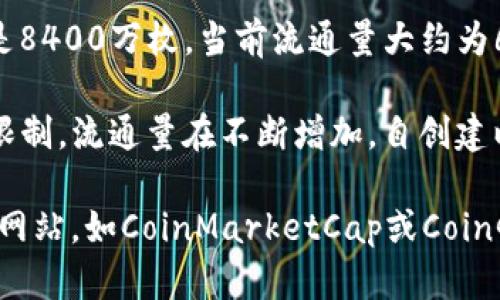 虚拟币的流通量因币种而异，下面是一些主要虚拟币的流通量的简要概述（请注意，具体的流通量会随市场变动而变化）：

1. **比特币（Bitcoin, BTC）**：比特币的总供应量被限制在2100万枚，目前流通量大约在1900万枚左右。

2. **以太坊（Ethereum, ETH）**：以太坊没有明确的供应上限，流通量会根据网络的需求和激励机制不断增加，目前流通量超过1.2亿枚。

3. **瑞波币（Ripple, XRP）**：瑞波币的总供应量为1000亿枚，流通量约为480亿枚。

4. **莱特币（Litecoin, LTC）**：莱特币的总供应量是8400万枚，当前流通量大约为6700万枚。

5. **狗狗币（Dogecoin, DOGE）**：狗狗币没有供应限制，流通量在不断增加，自创建以来已发行超过1400亿枚的狗狗币。

要获取最准确的信息，建议访问一些加密货币的数据网站，如CoinMarketCap或CoinGecko，实时查看各大虚拟币的流通量。