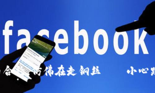 别碰虚拟币合约，仿佛在走钢丝——小心跌落的风险!